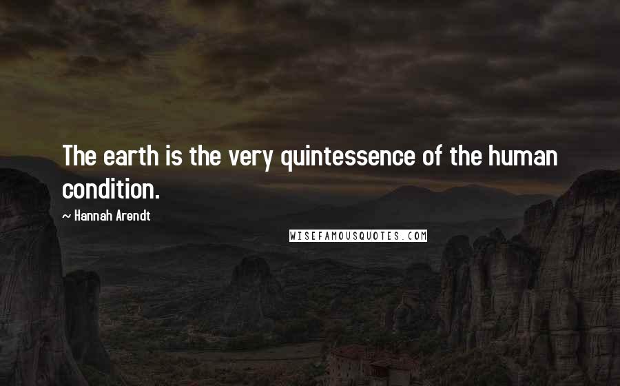 Hannah Arendt Quotes: The earth is the very quintessence of the human condition.