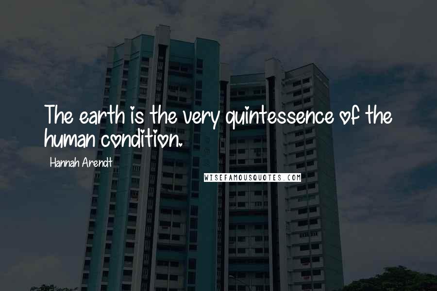 Hannah Arendt Quotes: The earth is the very quintessence of the human condition.