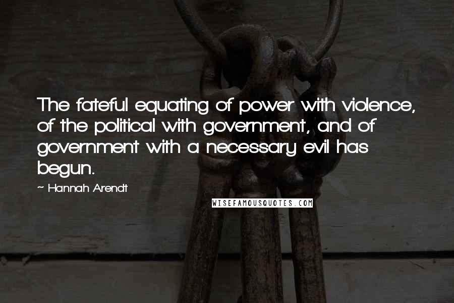 Hannah Arendt Quotes: The fateful equating of power with violence, of the political with government, and of government with a necessary evil has begun.