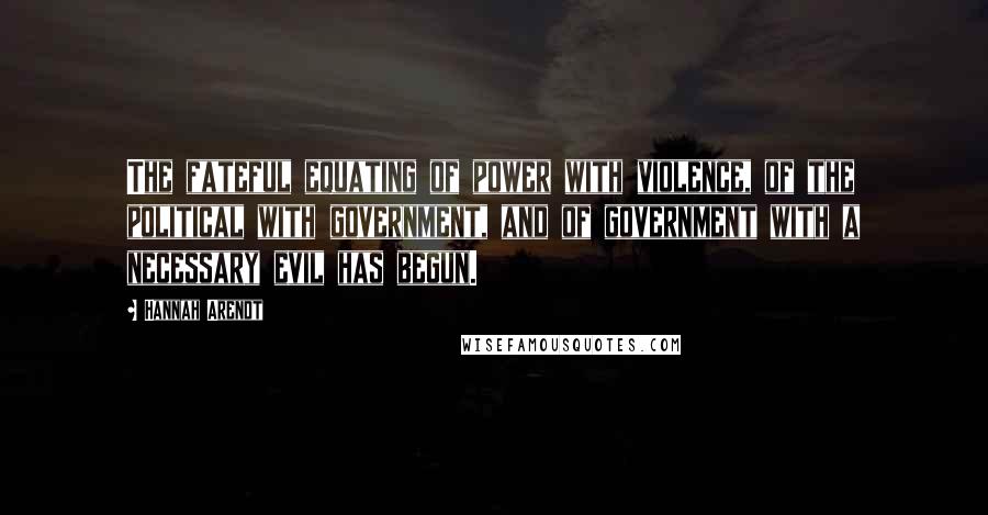 Hannah Arendt Quotes: The fateful equating of power with violence, of the political with government, and of government with a necessary evil has begun.