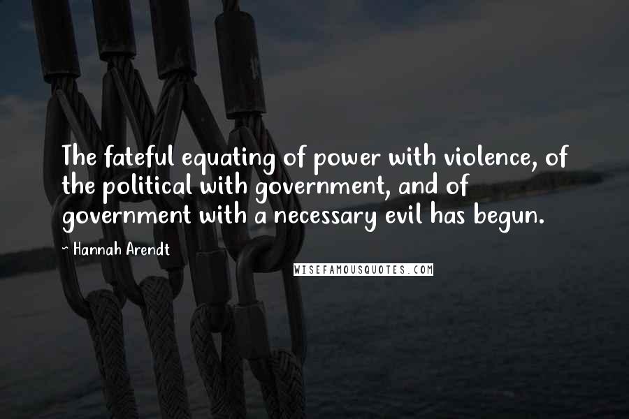 Hannah Arendt Quotes: The fateful equating of power with violence, of the political with government, and of government with a necessary evil has begun.