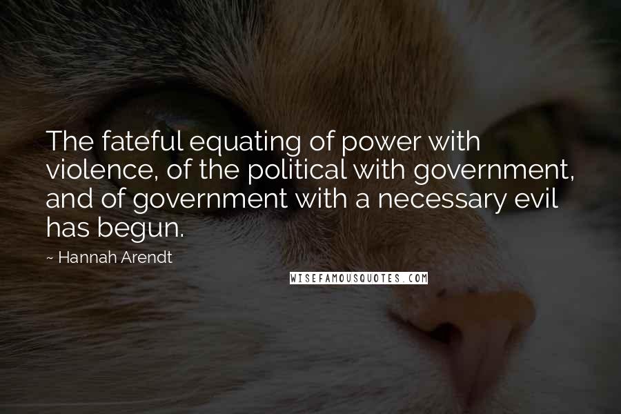 Hannah Arendt Quotes: The fateful equating of power with violence, of the political with government, and of government with a necessary evil has begun.
