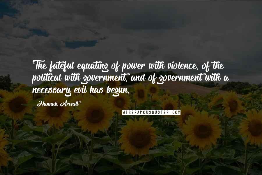 Hannah Arendt Quotes: The fateful equating of power with violence, of the political with government, and of government with a necessary evil has begun.