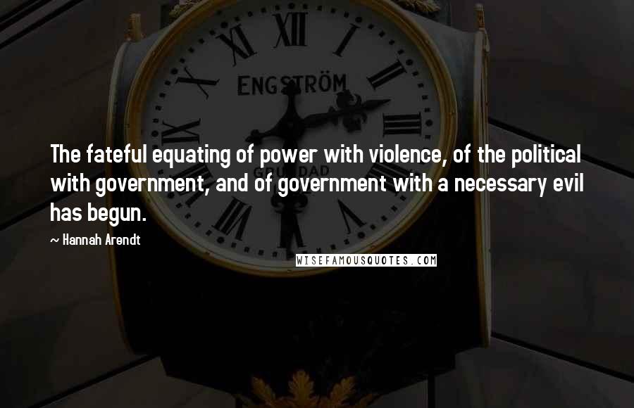 Hannah Arendt Quotes: The fateful equating of power with violence, of the political with government, and of government with a necessary evil has begun.