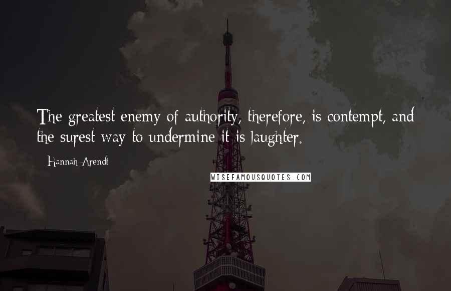 Hannah Arendt Quotes: The greatest enemy of authority, therefore, is contempt, and the surest way to undermine it is laughter.