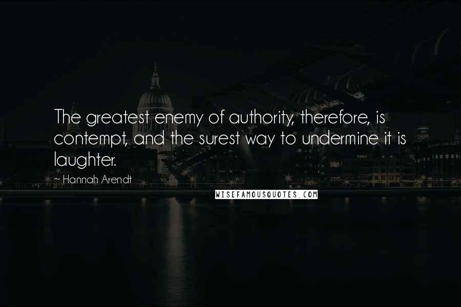 Hannah Arendt Quotes: The greatest enemy of authority, therefore, is contempt, and the surest way to undermine it is laughter.