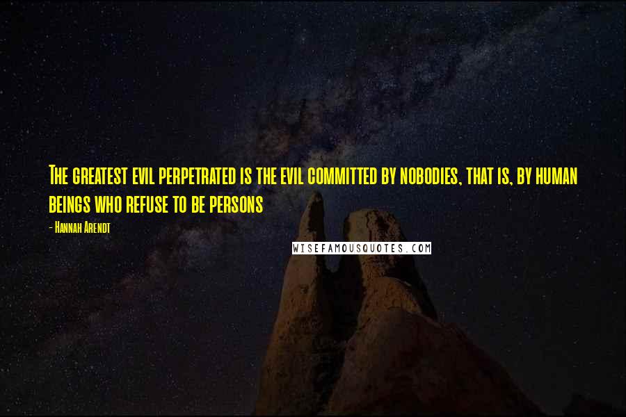 Hannah Arendt Quotes: The greatest evil perpetrated is the evil committed by nobodies, that is, by human beings who refuse to be persons