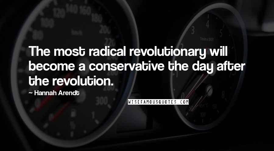 Hannah Arendt Quotes: The most radical revolutionary will become a conservative the day after the revolution.