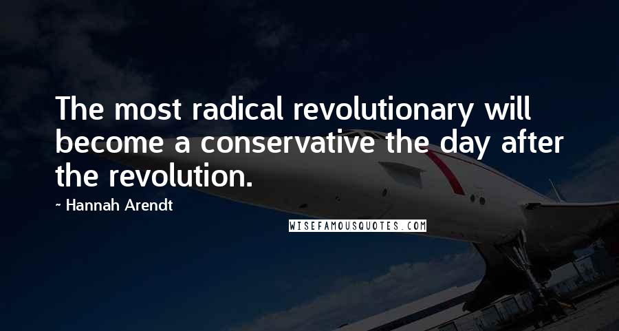 Hannah Arendt Quotes: The most radical revolutionary will become a conservative the day after the revolution.