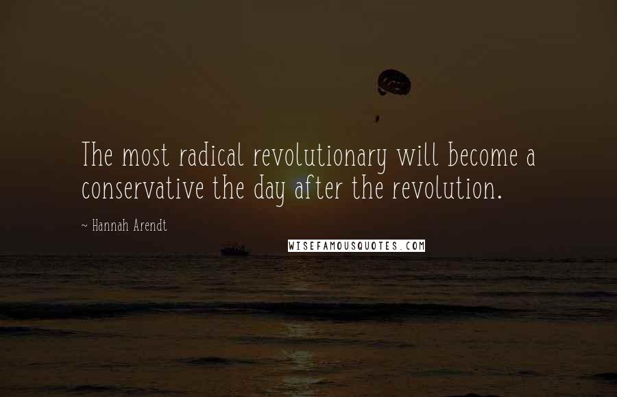 Hannah Arendt Quotes: The most radical revolutionary will become a conservative the day after the revolution.