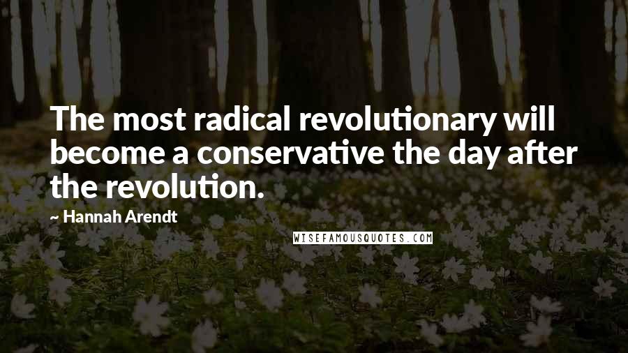 Hannah Arendt Quotes: The most radical revolutionary will become a conservative the day after the revolution.