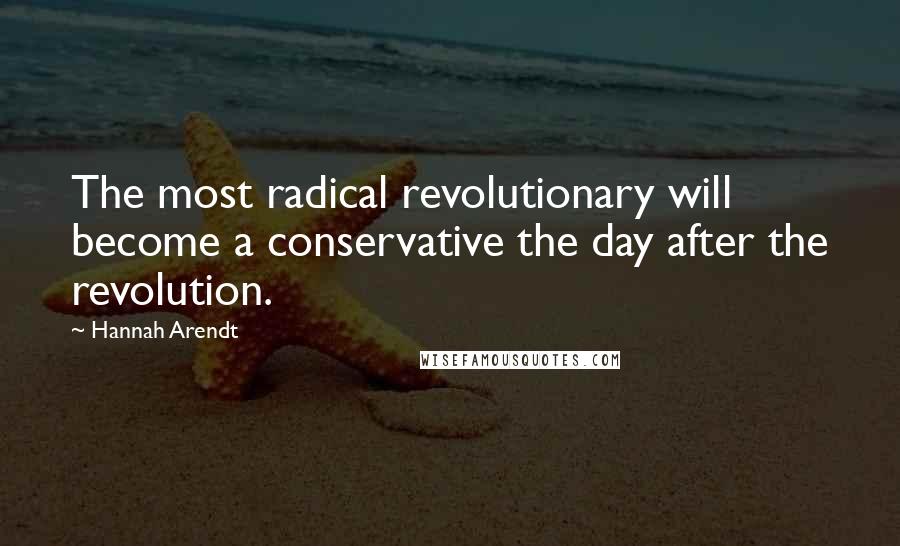 Hannah Arendt Quotes: The most radical revolutionary will become a conservative the day after the revolution.