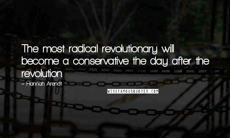 Hannah Arendt Quotes: The most radical revolutionary will become a conservative the day after the revolution.