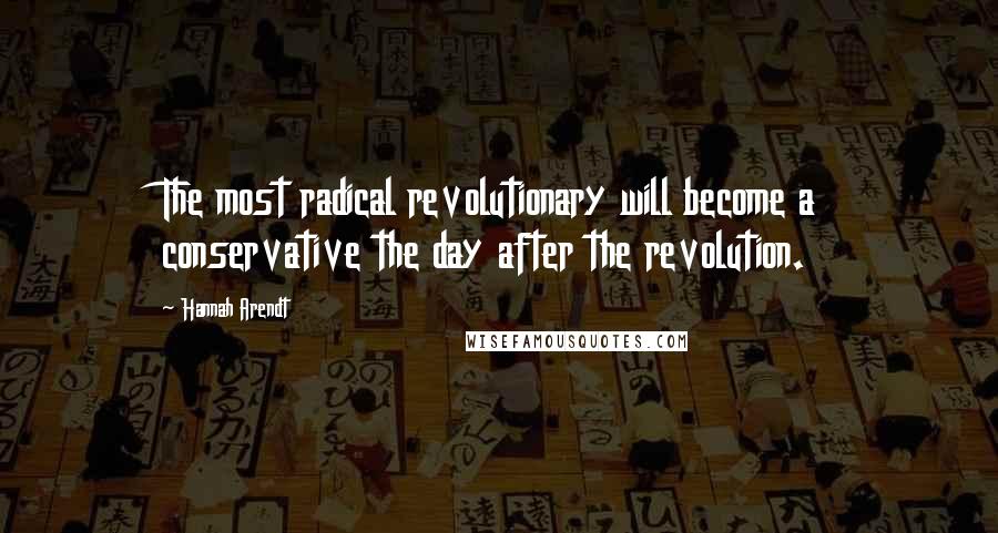 Hannah Arendt Quotes: The most radical revolutionary will become a conservative the day after the revolution.