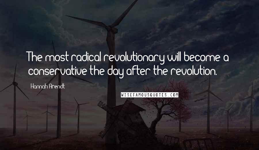 Hannah Arendt Quotes: The most radical revolutionary will become a conservative the day after the revolution.