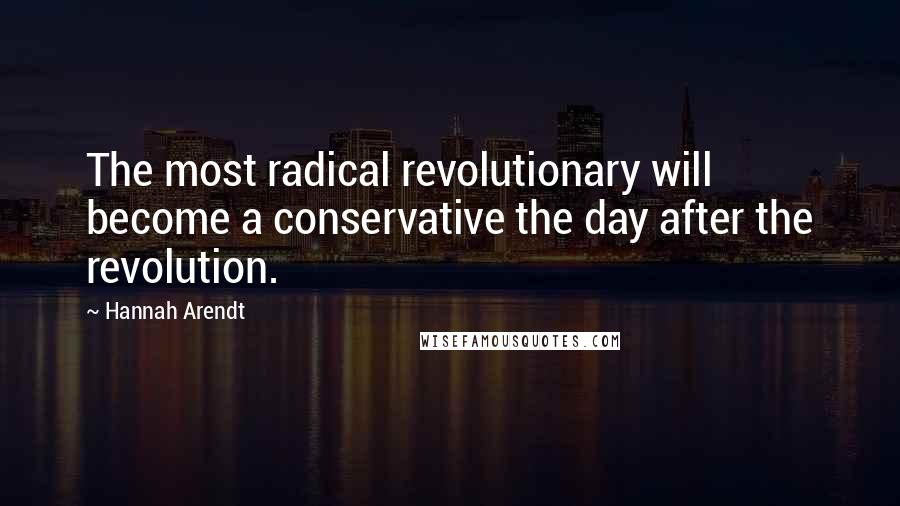 Hannah Arendt Quotes: The most radical revolutionary will become a conservative the day after the revolution.