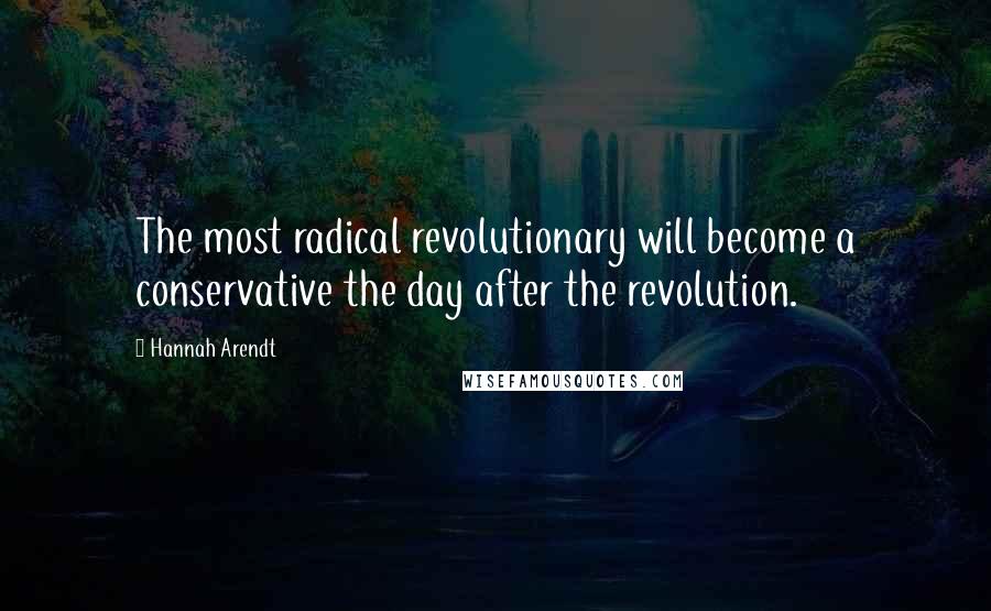 Hannah Arendt Quotes: The most radical revolutionary will become a conservative the day after the revolution.