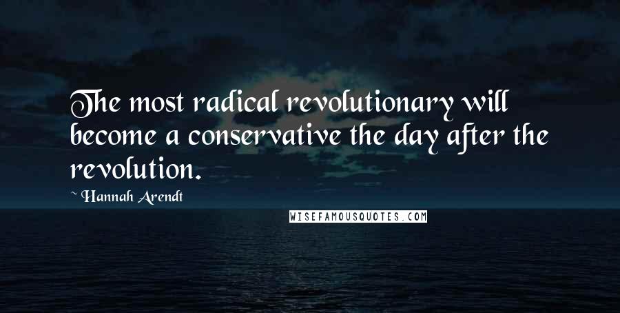 Hannah Arendt Quotes: The most radical revolutionary will become a conservative the day after the revolution.