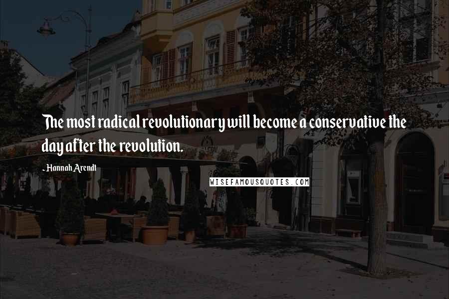 Hannah Arendt Quotes: The most radical revolutionary will become a conservative the day after the revolution.