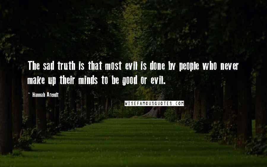 Hannah Arendt Quotes: The sad truth is that most evil is done by people who never make up their minds to be good or evil.