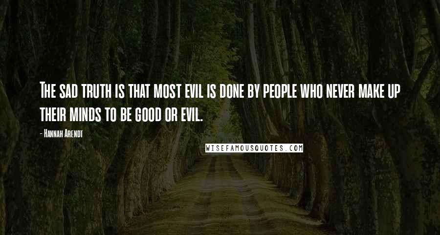 Hannah Arendt Quotes: The sad truth is that most evil is done by people who never make up their minds to be good or evil.