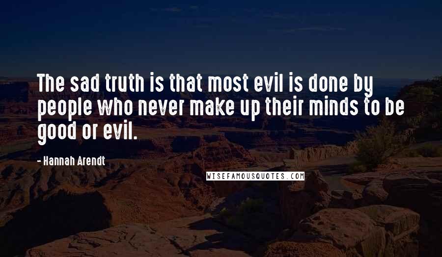 Hannah Arendt Quotes: The sad truth is that most evil is done by people who never make up their minds to be good or evil.