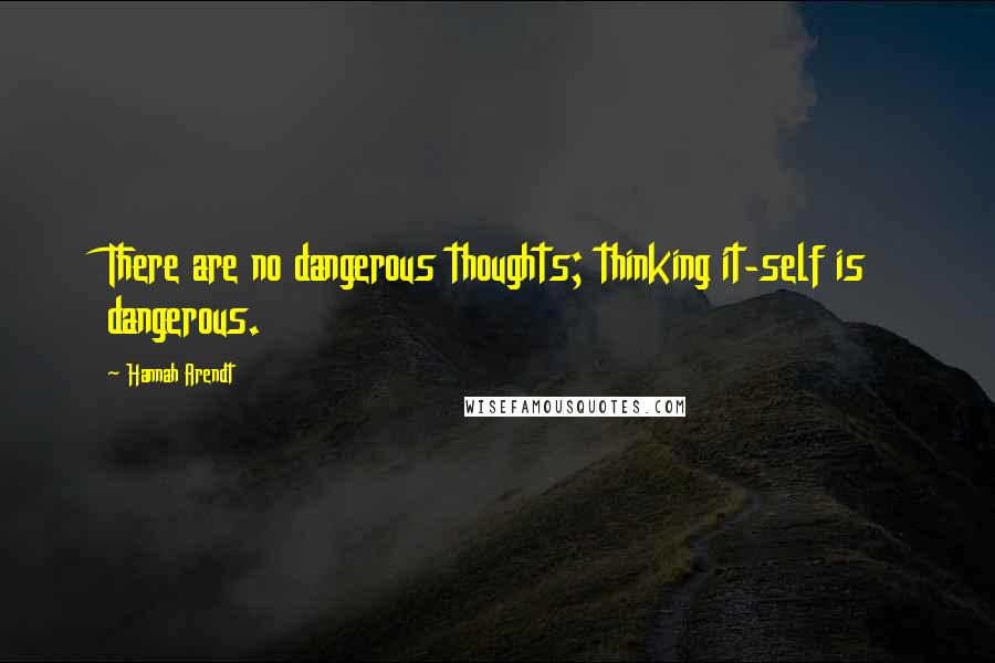 Hannah Arendt Quotes: There are no dangerous thoughts; thinking it-self is dangerous.