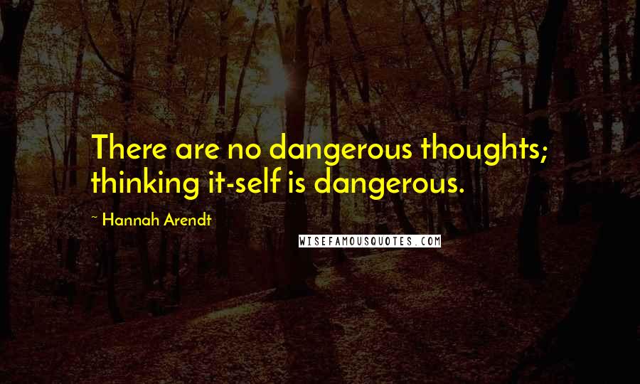 Hannah Arendt Quotes: There are no dangerous thoughts; thinking it-self is dangerous.