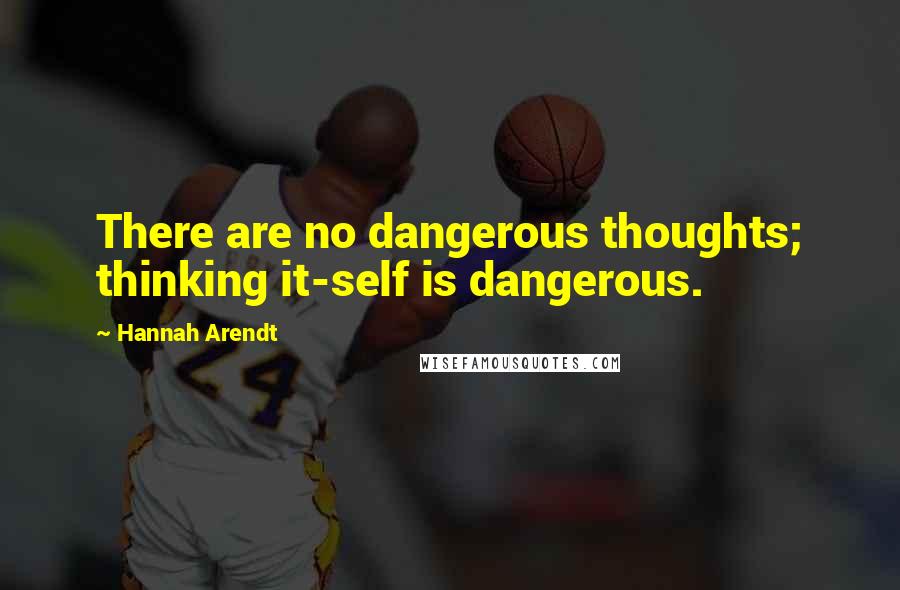 Hannah Arendt Quotes: There are no dangerous thoughts; thinking it-self is dangerous.