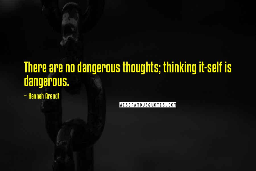 Hannah Arendt Quotes: There are no dangerous thoughts; thinking it-self is dangerous.