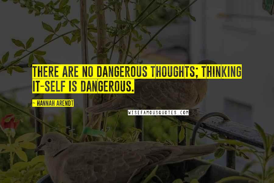 Hannah Arendt Quotes: There are no dangerous thoughts; thinking it-self is dangerous.