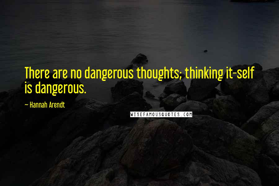 Hannah Arendt Quotes: There are no dangerous thoughts; thinking it-self is dangerous.