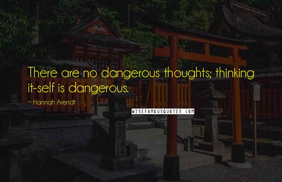 Hannah Arendt Quotes: There are no dangerous thoughts; thinking it-self is dangerous.