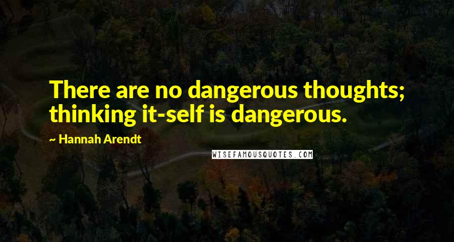 Hannah Arendt Quotes: There are no dangerous thoughts; thinking it-self is dangerous.