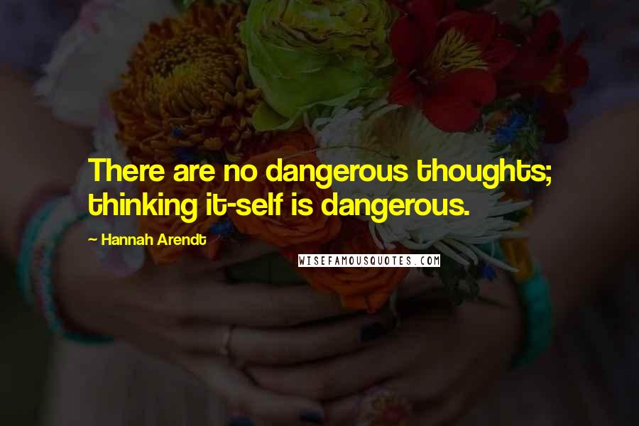 Hannah Arendt Quotes: There are no dangerous thoughts; thinking it-self is dangerous.