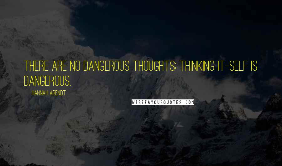 Hannah Arendt Quotes: There are no dangerous thoughts; thinking it-self is dangerous.