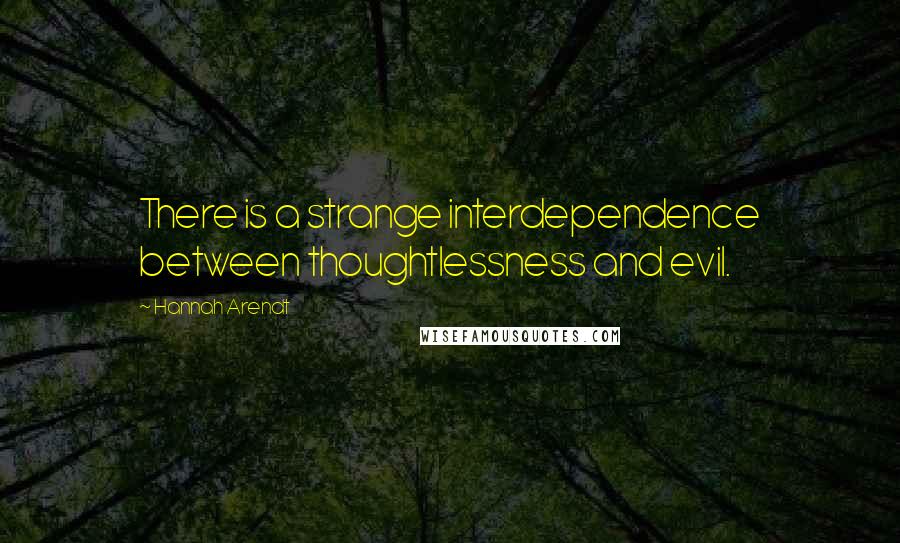 Hannah Arendt Quotes: There is a strange interdependence between thoughtlessness and evil.