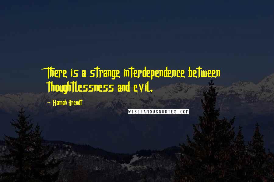 Hannah Arendt Quotes: There is a strange interdependence between thoughtlessness and evil.