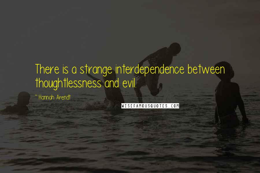 Hannah Arendt Quotes: There is a strange interdependence between thoughtlessness and evil.