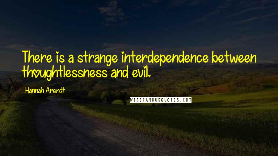 Hannah Arendt Quotes: There is a strange interdependence between thoughtlessness and evil.