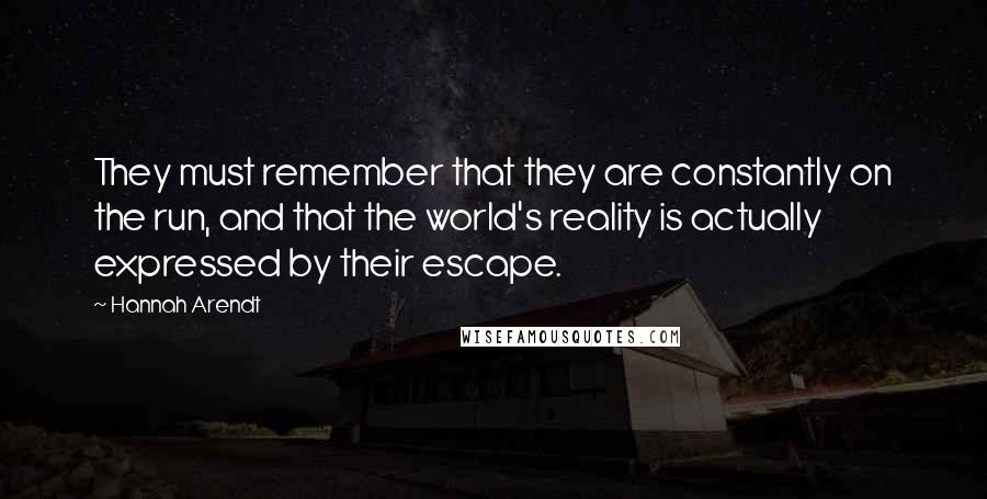Hannah Arendt Quotes: They must remember that they are constantly on the run, and that the world's reality is actually expressed by their escape.