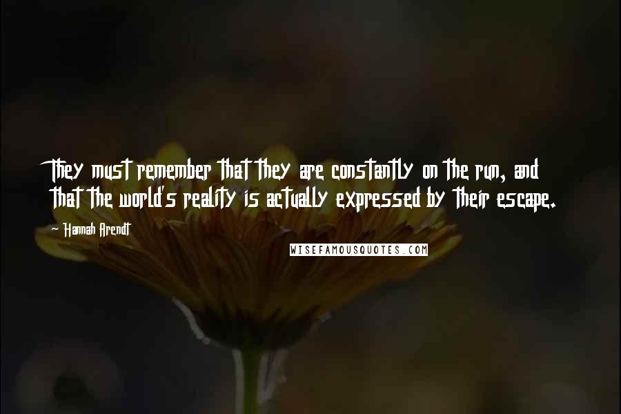 Hannah Arendt Quotes: They must remember that they are constantly on the run, and that the world's reality is actually expressed by their escape.