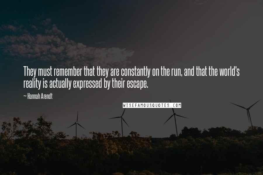 Hannah Arendt Quotes: They must remember that they are constantly on the run, and that the world's reality is actually expressed by their escape.