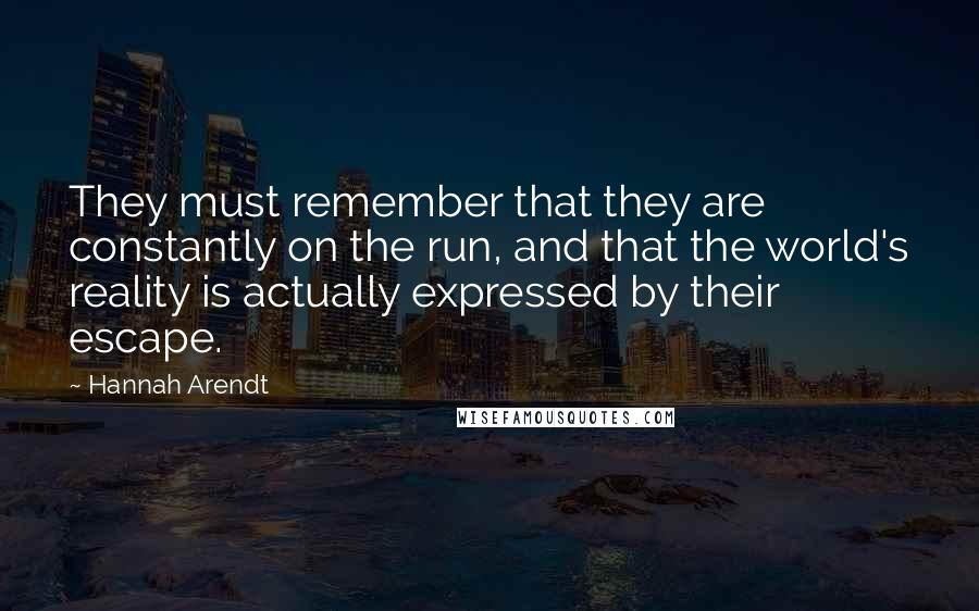 Hannah Arendt Quotes: They must remember that they are constantly on the run, and that the world's reality is actually expressed by their escape.