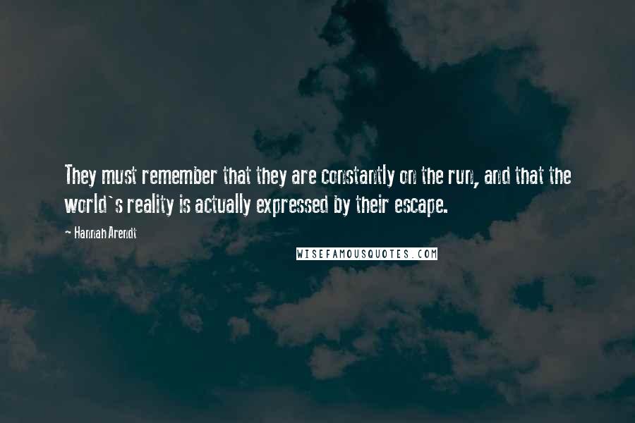 Hannah Arendt Quotes: They must remember that they are constantly on the run, and that the world's reality is actually expressed by their escape.