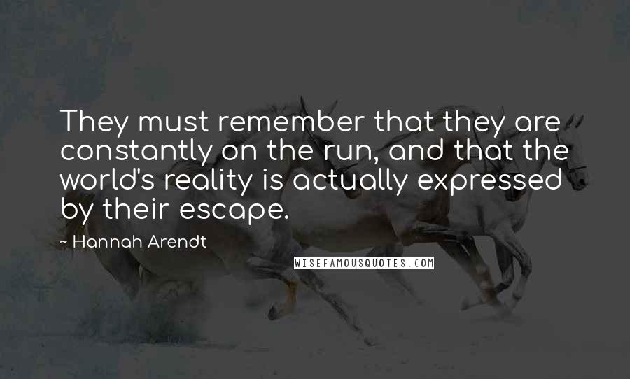 Hannah Arendt Quotes: They must remember that they are constantly on the run, and that the world's reality is actually expressed by their escape.