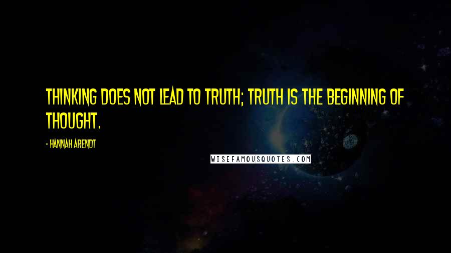 Hannah Arendt Quotes: Thinking does not lead to truth; truth is the beginning of thought.