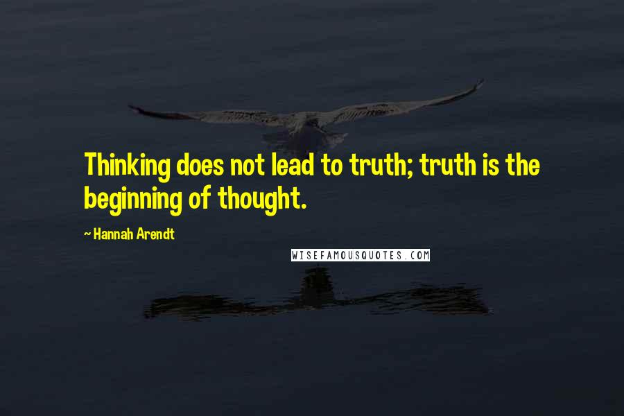 Hannah Arendt Quotes: Thinking does not lead to truth; truth is the beginning of thought.