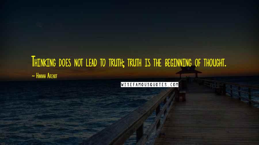 Hannah Arendt Quotes: Thinking does not lead to truth; truth is the beginning of thought.