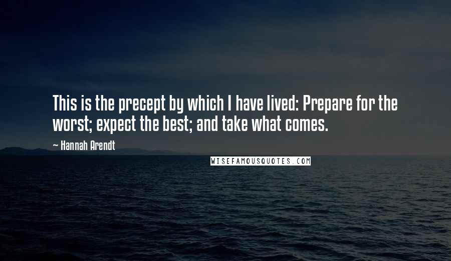 Hannah Arendt Quotes: This is the precept by which I have lived: Prepare for the worst; expect the best; and take what comes.